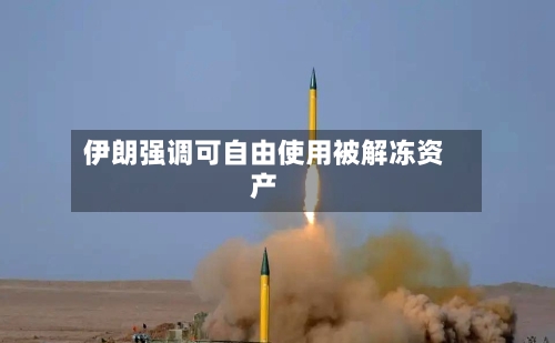 伊朗强调可自由使用被解冻资产-第3张图片