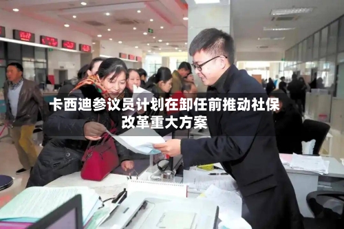 卡西迪参议员计划在卸任前推动社保改革重大方案-第2张图片