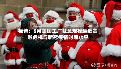 标普：6月美国工厂裁员规模逼近金融危机与新冠疫情时期水平