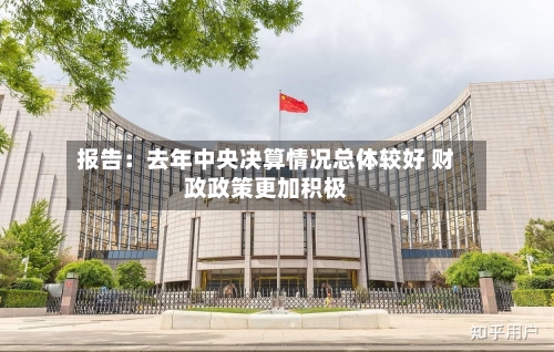 报告：去年中央决算情况总体较好 财政政策更加积极