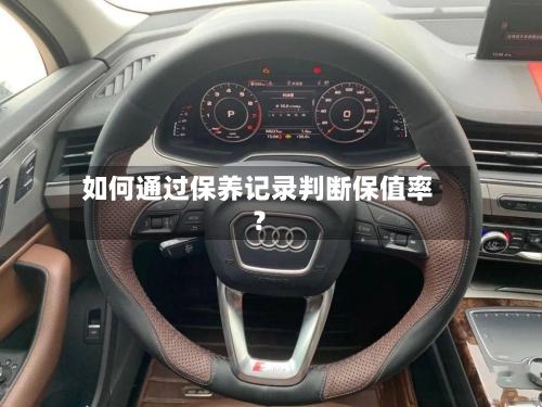 如何通过保养记录判断保值率？-第3张图片
