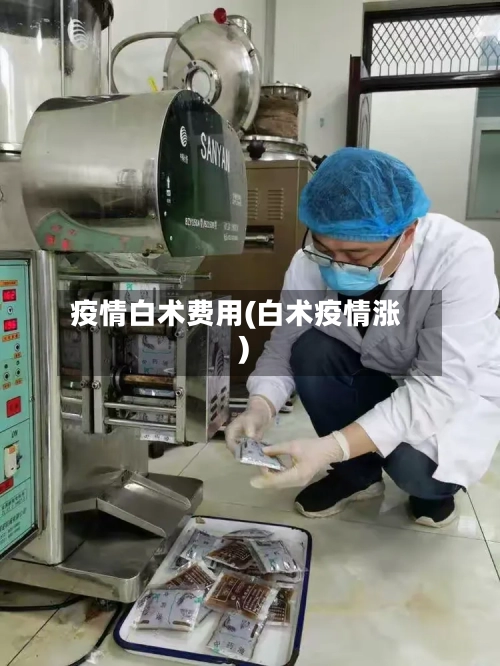 疫情白术费用(白术疫情涨)-第3张图片