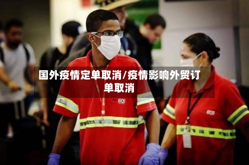 国外疫情定单取消/疫情影响外贸订单取消