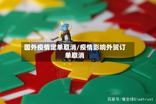 国外疫情定单取消/疫情影响外贸订单取消-第2张图片