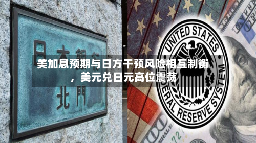 美加息预期与日方干预风险相互制衡，美元兑日元高位震荡-第2张图片