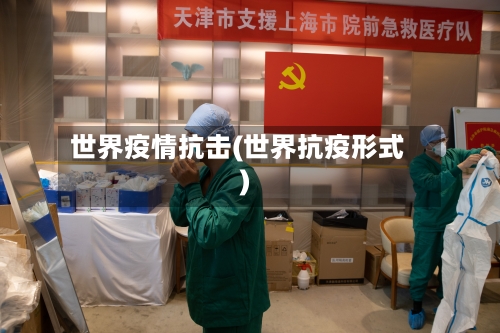 世界疫情抗击(世界抗疫形式)