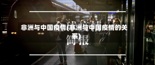 非洲与中国疫情(非洲与中国疫情的关系)-第3张图片