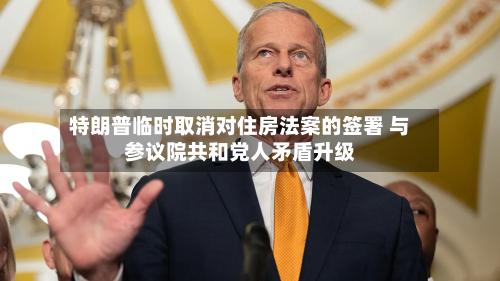 特朗普临时取消对住房法案的签署 与参议院共和党人矛盾升级