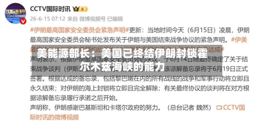 美能源部长：美国已终结伊朗封锁霍尔木兹海峡的能力