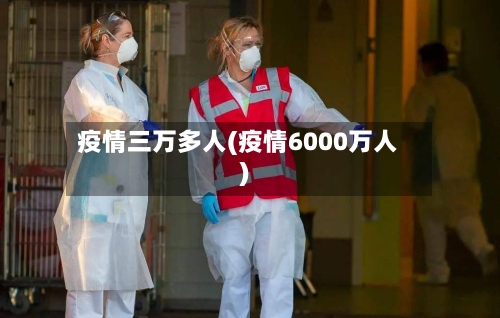 疫情三万多人(疫情6000万人)-第2张图片