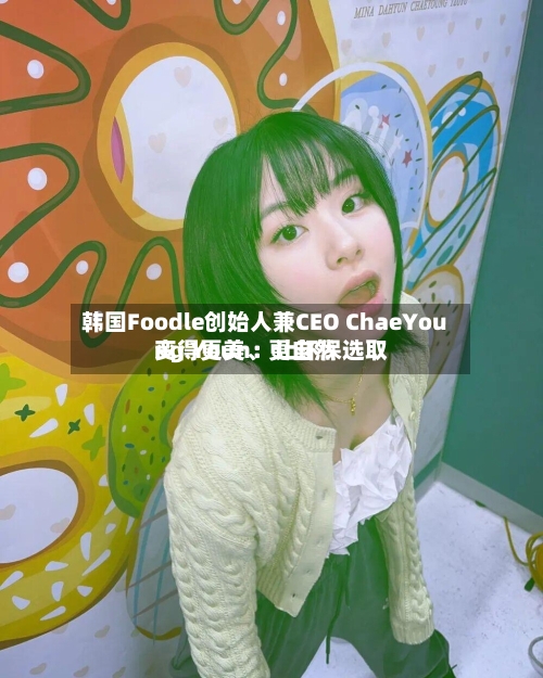韩国Foodle创始人兼CEO ChaeYoung Youn：让环保选取变得更美、更自然-第2张图片