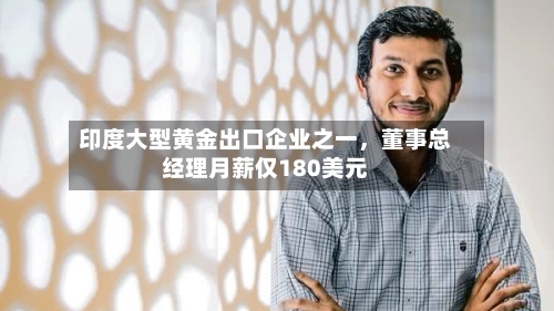 印度大型黄金出口企业之一，董事总经理月薪仅180美元-第2张图片