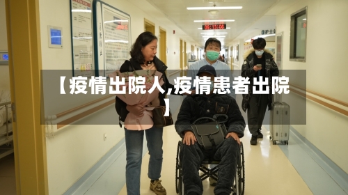 【疫情出院人,疫情患者出院】-第2张图片