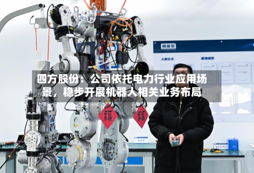 四方股份：公司依托电力行业应用场景，稳步开展机器人相关业务布局