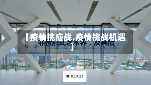 【疫情挑应战,疫情挑战机遇】-第2张图片