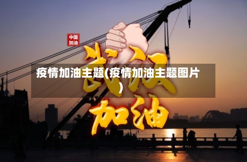 疫情加油主题(疫情加油主题图片)