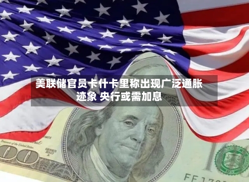 美联储官员卡什卡里称出现广泛通胀迹象 央行或需加息