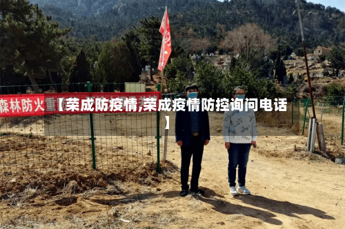【荣成防疫情,荣成疫情防控询问电话】