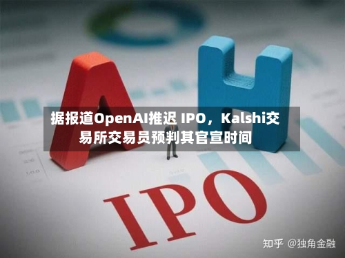 据报道OpenAI推迟 IPO，Kalshi交易所交易员预判其官宣时间-第2张图片