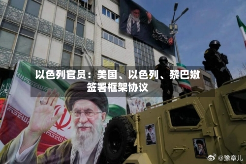 以色列官员：美国、以色列	、黎巴嫩签署框架协议-第2张图片