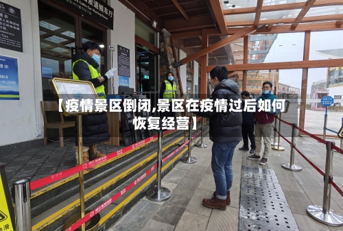【疫情景区倒闭,景区在疫情过后如何恢复经营】