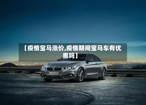 【疫情宝马涨价,疫情期间宝马车有优惠吗】-第2张图片