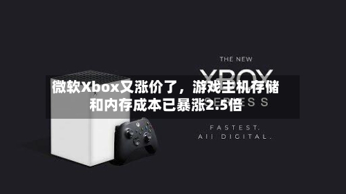 微软Xbox又涨价了，游戏主机存储和内存成本已暴涨2.5倍-第2张图片