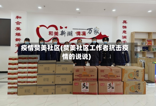 疫情赞美社区(赞美社区工作者抗击疫情的说说)