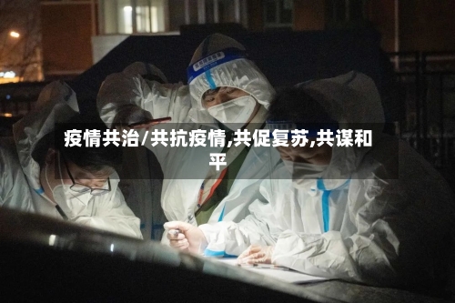 疫情共治/共抗疫情,共促复苏,共谋和平