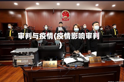 审判与疫情(疫情影响审判)