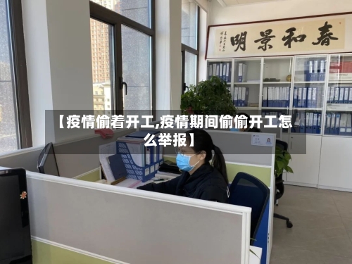 【疫情偷着开工,疫情期间偷偷开工怎么举报】